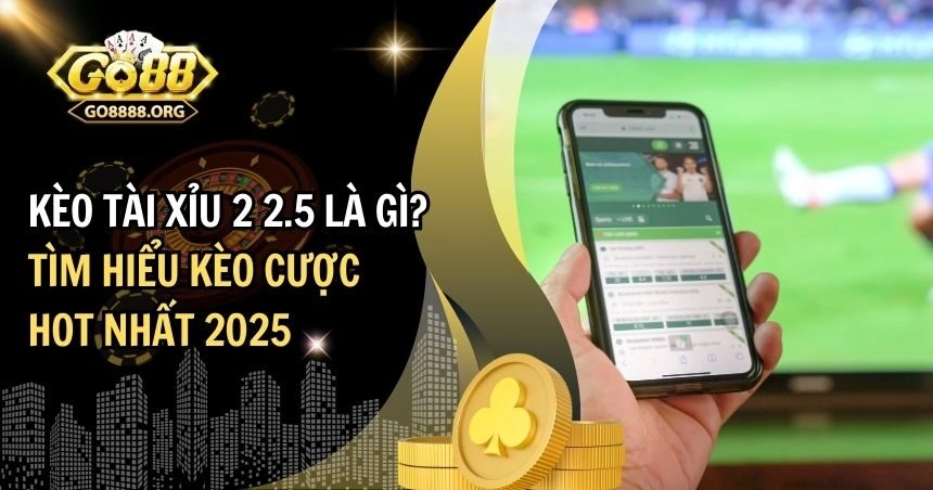 kèo tài xỉu 2 2.5 là gì